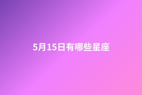 5月15日有哪些星座-第1張-星座運勢-玄機派