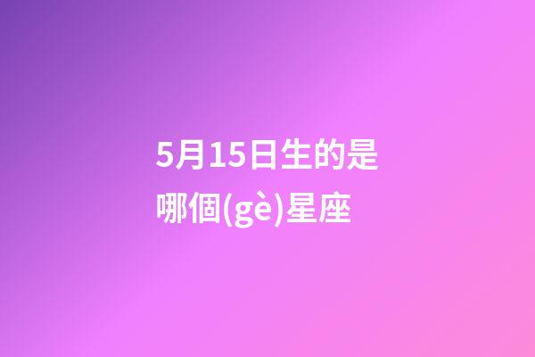 5月15日生的是哪個(gè)星座-第1張-星座運(yùn)勢-玄機(jī)派