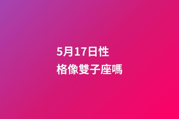 5月17日性格像雙子座嗎-第1張-星座運勢-玄機派