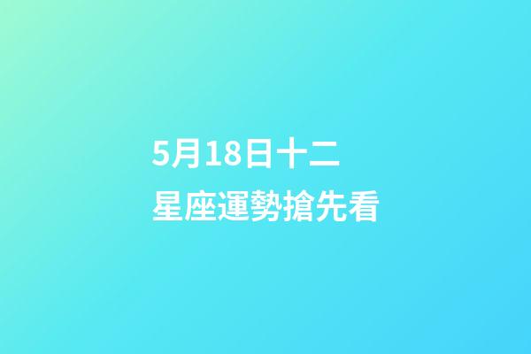 5月18日十二星座運勢搶先看-第1張-星座運勢-玄機派
