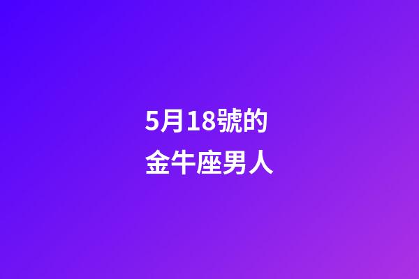 5月18號的金牛座男人-第1張-星座運勢-玄機派