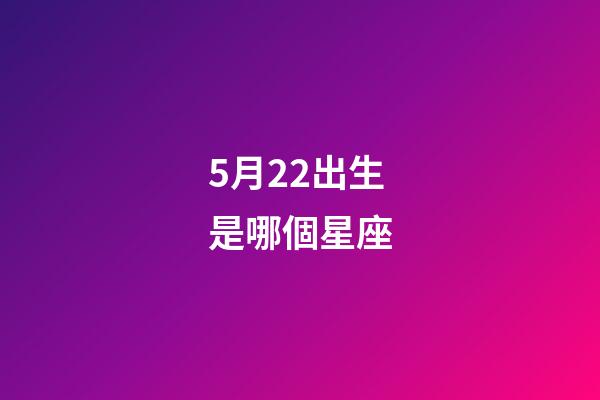 5月22出生是哪個星座-第1張-星座運勢-玄機派