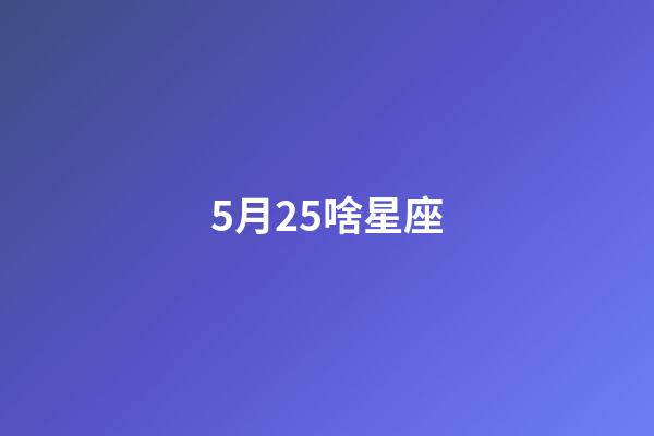 5月25啥星座-第1張-星座運勢-玄機派