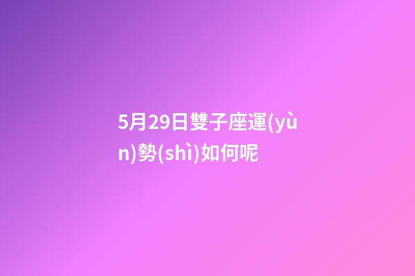 5月29日雙子座運(yùn)勢(shì)如何呢-第1張-星座運(yùn)勢(shì)-玄機(jī)派