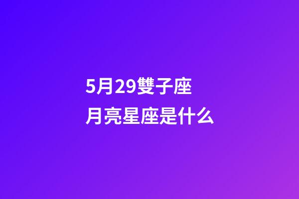 5月29雙子座月亮星座是什么-第1張-星座運勢-玄機(jī)派