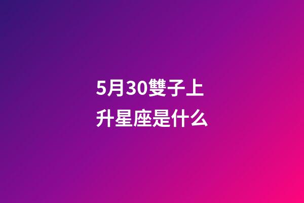5月30雙子上升星座是什么-第1張-星座運勢-玄機派