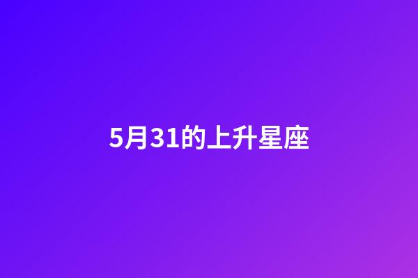 5月31的上升星座-第1張-星座運(yùn)勢-玄機(jī)派