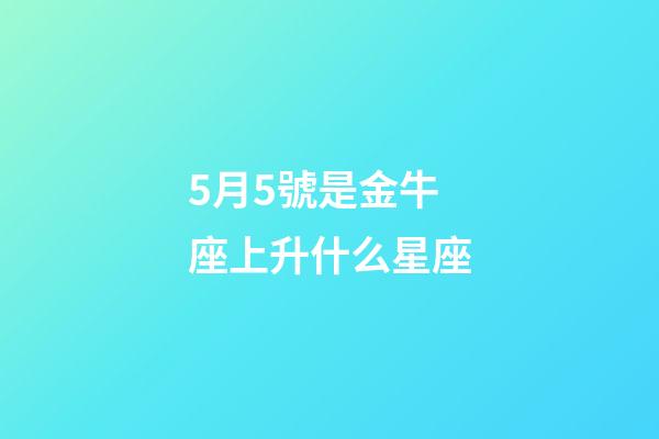 5月5號是金牛座上升什么星座-第1張-星座運勢-玄機派