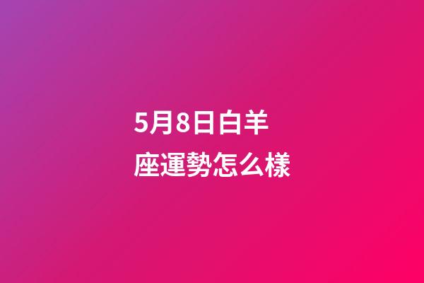 5月8日白羊座運勢怎么樣-第1張-星座運勢-玄機派