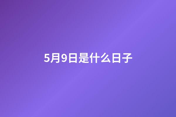 5月9日是什么日子（2023年5月9號是什么節日）-第1張-星座運勢-玄機派
