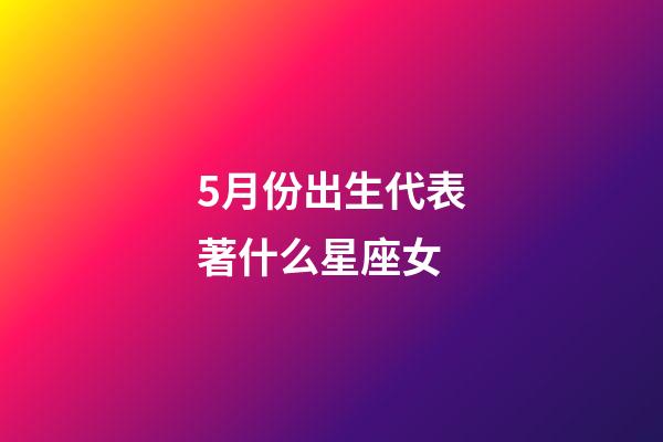 5月份出生代表著什么星座女-第1張-星座運勢-玄機派