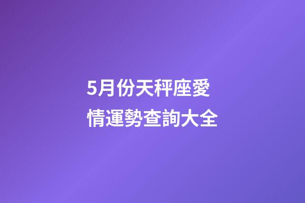 5月份天秤座愛情運勢查詢大全-第1張-星座運勢-玄機派