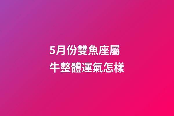 5月份雙魚座屬牛整體運氣怎樣-第1張-星座運勢-玄機派