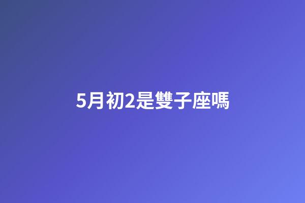 5月初2是雙子座嗎-第1張-星座運勢-玄機派