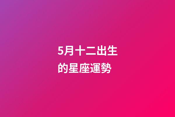 5月十二出生的星座運勢-第1張-星座運勢-玄機派