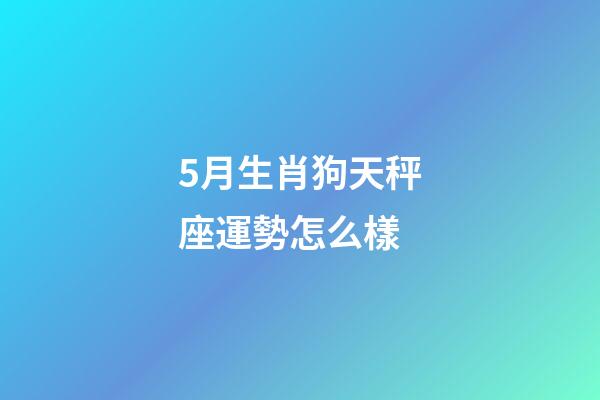 5月生肖狗天秤座運勢怎么樣-第1張-星座運勢-玄機派