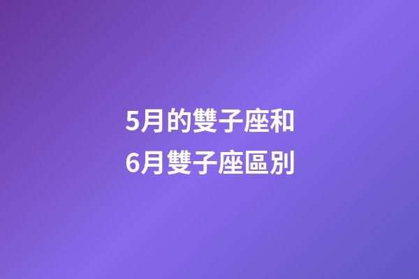 5月的雙子座和6月雙子座區別-第1張-星座運勢-玄機派