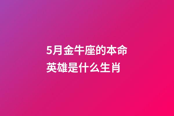 5月金牛座的本命英雄是什么生肖-第1張-星座運(yùn)勢(shì)-玄機(jī)派