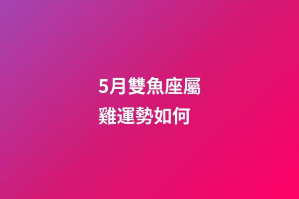 5月雙魚座屬雞運勢如何-第1張-星座運勢-玄機派