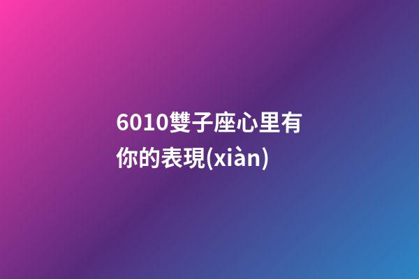 6010雙子座心里有你的表現(xiàn)-第1張-星座運(yùn)勢(shì)-玄機(jī)派