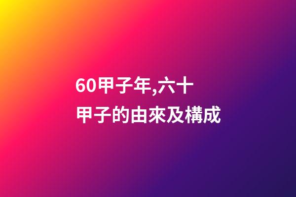 60甲子年,六十甲子的由來及構成-第1張-觀點-玄機派
