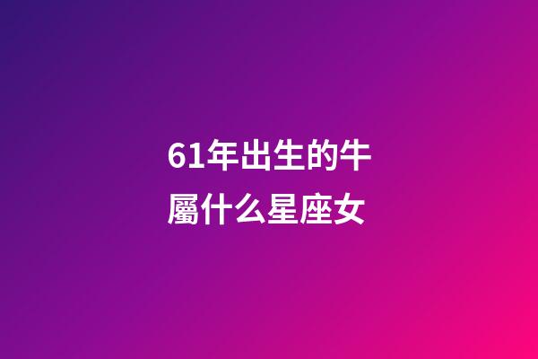 61年出生的牛屬什么星座女-第1張-星座運勢-玄機派