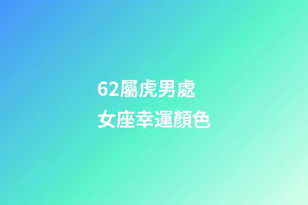 62屬虎男處女座幸運顏色-第1張-星座運勢-玄機派