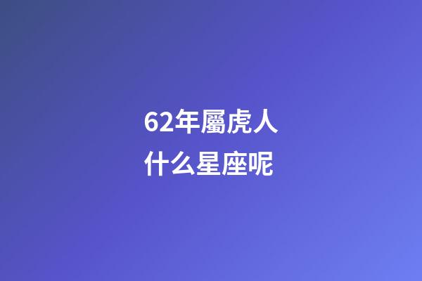 62年屬虎人什么星座呢-第1張-星座運勢-玄機派