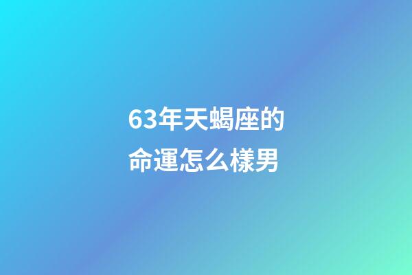 63年天蝎座的命運怎么樣男-第1張-星座運勢-玄機派
