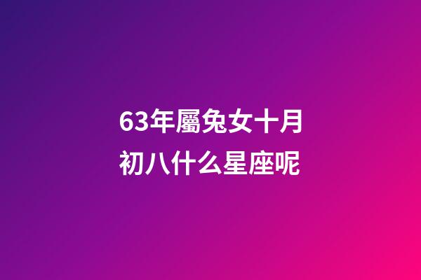 63年屬兔女十月初八什么星座呢-第1張-星座運(yùn)勢(shì)-玄機(jī)派