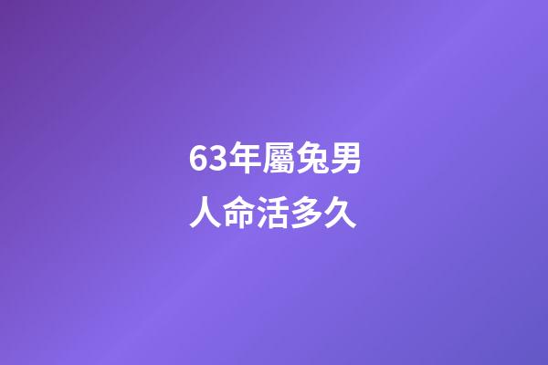 63年屬兔男人命活多久(63年、75年的卯兔之人：沒有“閱歷”過這些，你還是太嫩了!)-第1張-觀點-玄機派