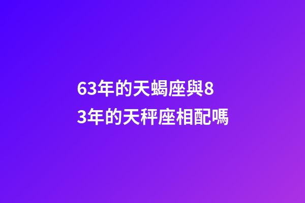 63年的天蝎座與83年的天秤座相配嗎-第1張-星座運勢-玄機派