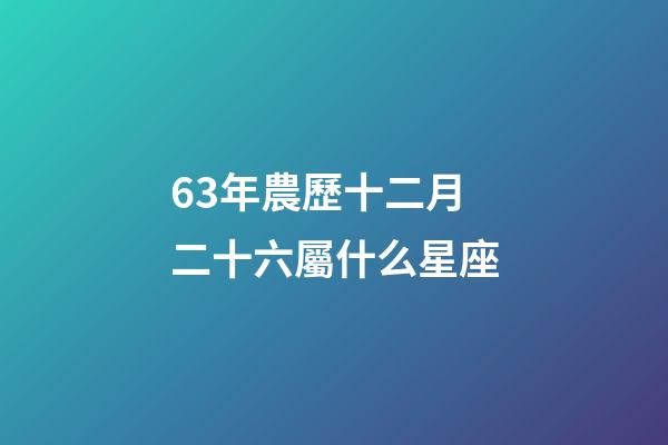 63年農歷十二月二十六屬什么星座-第1張-星座運勢-玄機派