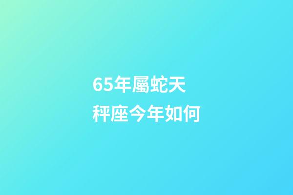 65年屬蛇天秤座今年如何-第1張-星座運勢-玄機派