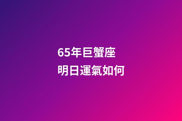 65年巨蟹座明日運氣如何-第1張-星座運勢-玄機派