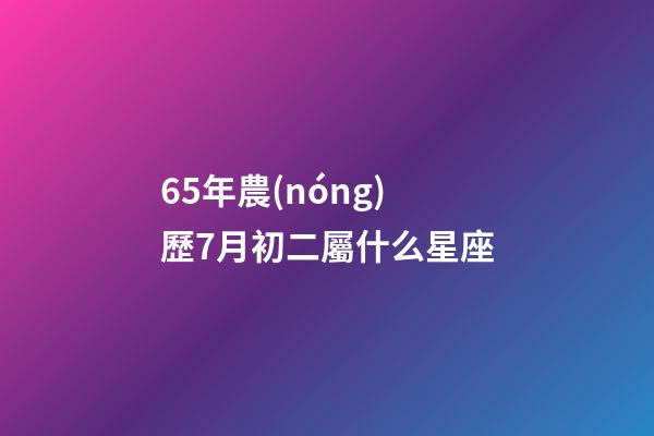 65年農(nóng)歷7月初二屬什么星座-第1張-星座運勢-玄機派