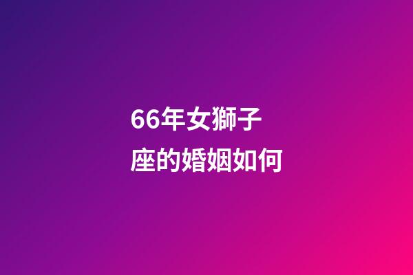 66年女獅子座的婚姻如何-第1張-星座運勢-玄機派