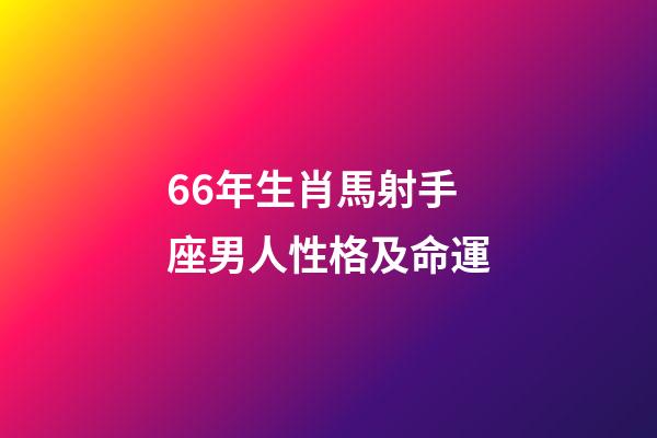66年生肖馬射手座男人性格及命運-第1張-星座運勢-玄機派