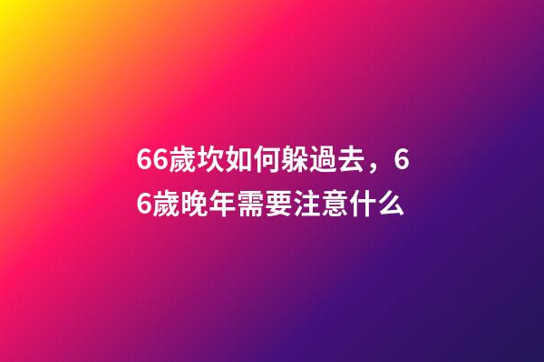 66歲坎如何躲過去，66歲晚年需要注意什么