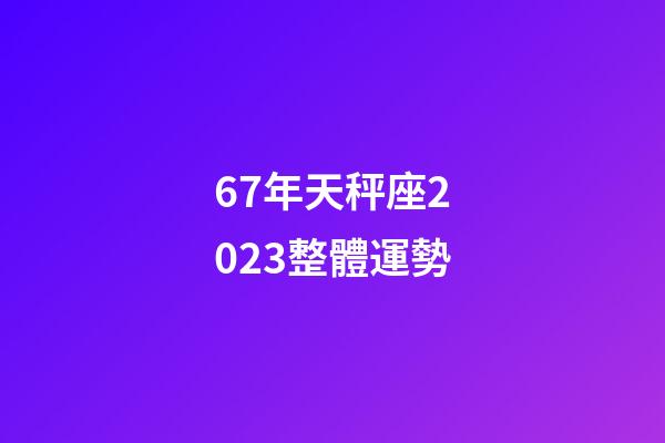 67年天秤座2023整體運勢-第1張-星座運勢-玄機派