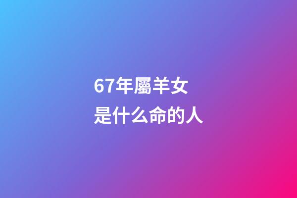 67年屬羊女是什么命的人(農(nóng)歷11月馬羊猴666768)-第1張-觀點-玄機(jī)派