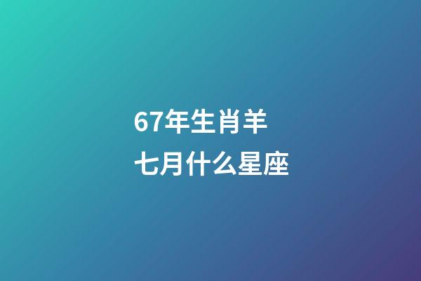 67年生肖羊七月什么星座-第1張-星座運勢-玄機派