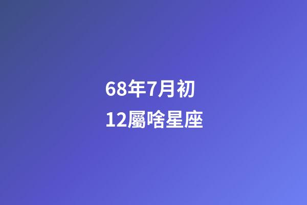 68年7月初12屬啥星座-第1張-星座運勢-玄機派