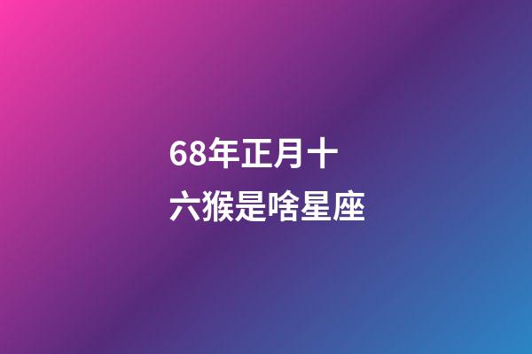 68年正月十六猴是啥星座-第1張-星座運勢-玄機派