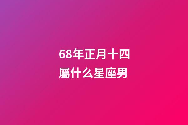68年正月十四屬什么星座男-第1張-星座運勢-玄機派