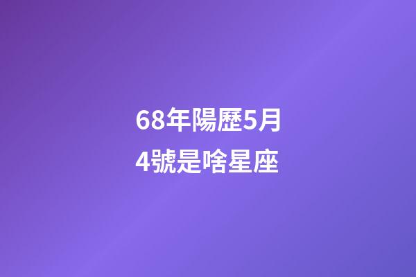 68年陽歷5月4號是啥星座-第1張-星座運勢-玄機派