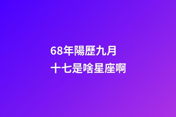 68年陽歷九月十七是啥星座啊-第1張-星座運勢-玄機派