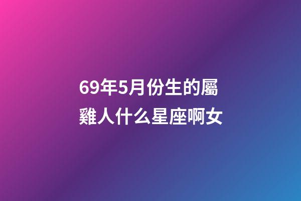 69年5月份生的屬雞人什么星座啊女-第1張-星座運勢-玄機派