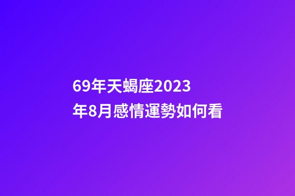 69年天蝎座2023年8月感情運勢如何看-第1張-星座運勢-玄機派