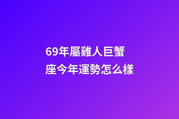 69年屬雞人巨蟹座今年運勢怎么樣-第1張-星座運勢-玄機派